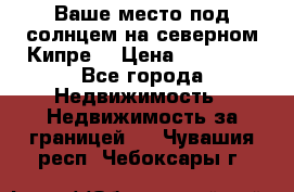 Ваше место под солнцем на северном Кипре. › Цена ­ 58 000 - Все города Недвижимость » Недвижимость за границей   . Чувашия респ.,Чебоксары г.